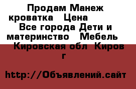 Продам Манеж кроватка › Цена ­ 2 000 - Все города Дети и материнство » Мебель   . Кировская обл.,Киров г.